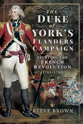 The Duke of York's Flanders Campaign: Fighting the French Revolution 1793-1795 - Brown, Steve