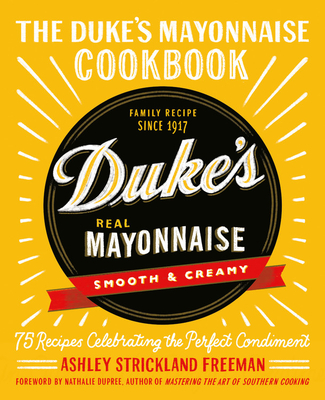 The Duke's Mayonnaise Cookbook: 75 Recipes Celebrating the Perfect Condiment - Freeman, Ashley Strickland