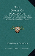 The Dukes Of Normandy: From The Time Of Rollo To The Expulsion Of King John By Philip Augustus Of France (1839)