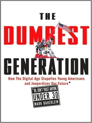 The Dumbest Generation: How the Digital Age Stupefies Young Americans and Jeopardizes Our Future (Or, Don't Trust Anyone Under 30) - Bauerlein, Mark, and Campbell, Danny (Narrator)