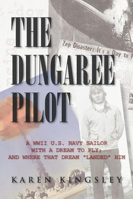 The Dungaree Pilot: A WWII U.S. Navy Sailor with a Dream to Fly; And Where That Dream Landed Him - Kingsley, Karen