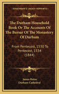 The Durham Household Book or the Accounts of the Bursar of the Monastery of Durham: From Pentecost, 1530 to Pentecost, 1534 (1844)