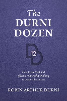 The Durni Dozen: How to use trust and effective relationship-building to create sales success - Durni, Robin Arthur