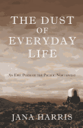 The Dust of Everyday Life: An Epic Poem of the Pacific Northwest