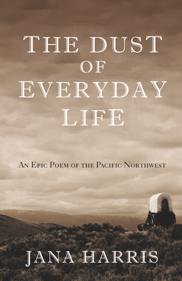 The Dust of Everyday Life: An Epic Poem of the Pacific Northwest - Harris, Jana