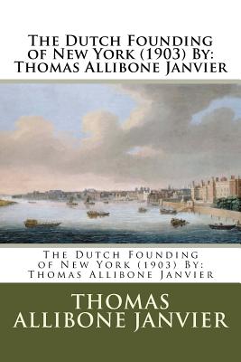 The Dutch Founding of New York (1903) By: Thomas Allibone Janvier - Janvier, Thomas Allibone