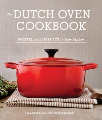 The Dutch Oven Cookbook: Recipes for the Best Pot in Your Kitchen (Gifts for Cooks) - Kramis, Sharon, and Kramis Hearne, Julie, and Burggraaf, Charity (Photographer)