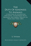 The Duty Of Kindness To Animals: A Selection Of Interesting Anecdotes, Interspersed With Religious And Moral Precepts In Prose And Verse (1853)