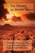 The Dwarfs of Mount Atlas: Collected Papers on the Curious Anthropology of Robert Grant Haliburton