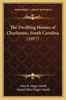 The Dwelling Houses of Charleston, South Carolina (1917) - Smith, Alice R Huger, and Smith, Daniel Elliot Huger