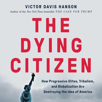 The Dying Citizen: How Progressive Elites, Tribalism, and Globalization Are Destroying the Idea of America - Hanson, Victor Davis, and Thomas, James Edward (Read by)