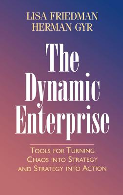 The Dynamic Enterprise: Tools for Turning Chaos Into Strategy and Strategy Into Action - Friedman, Lisa, and Gyr, Herman