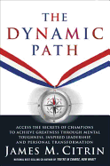 The Dynamic Path: Access the Secrets of Champions to Achieve Greatness Through Mental Toughness, Inspired Leadership and Personal Transformation