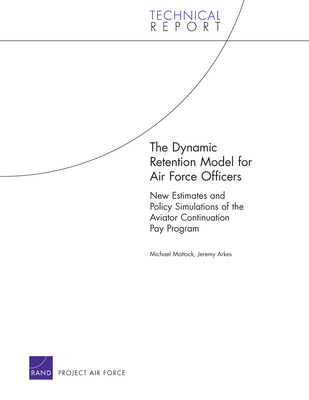 The Dynamic Retention Model for Air Force Officers: New Estimates and Policy Simulations of the Aviator Continuation Pay Program - Mattock, Michael, and Arkes, Jeremy
