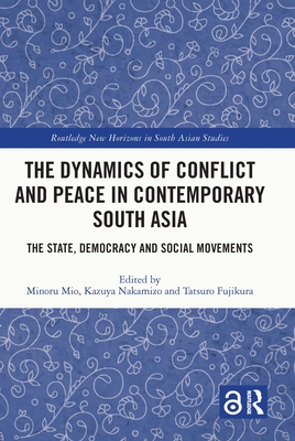 The Dynamics of Conflict and Peace in Contemporary South Asia: The State, Democracy and Social Movements - Mio, Minoru (Editor), and Nakamizo, Kazuya (Editor), and Fujikura, Tatsuro (Editor)