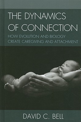 The Dynamics of Connection: How Evolution and Biology Create Caregiving and Attachment - Bell, David C