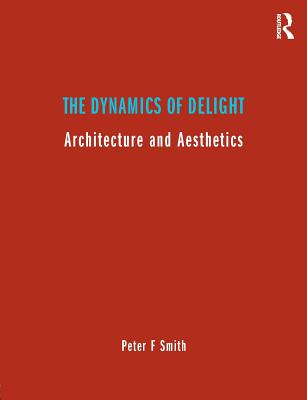The Dynamics of Delight: Architecture and Aesthetics - Smith, Peter F