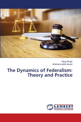 The Dynamics of Federalism: Theory and Practice - Singh, Gargi, and Ansari, Ahtshamuddin