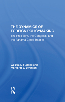 The Dynamics Of Foreign Policymaking: The President, The Congress, And The Panama Canal Treaties - Furlong, William L, and Scranton, Margaret E