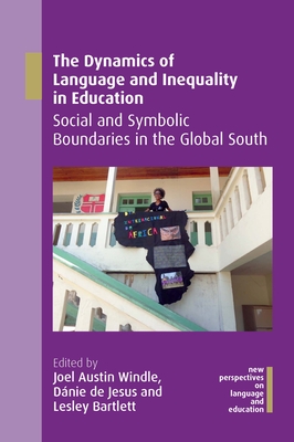 The Dynamics of Language and Inequality in Education: Social and Symbolic Boundaries in the Global South - Windle, Joel Austin (Editor), and de Jesus, Dnie (Editor), and Bartlett, Lesley (Editor)