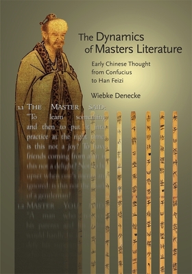 The Dynamics of Masters Literature: Early Chinese Thought from Confucius to Han Feizi - Denecke, Wiebke