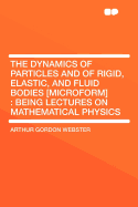 The Dynamics of Particles and of Rigid, Elastic, and Fluid Bodies [Microform]: Being Lectures on Mathematical Physics