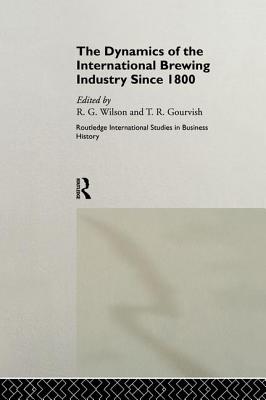 The Dynamics of the International Brewing Industry Since 1800 - Gourvish, Terry (Editor), and Wilson, Richard G. (Editor)