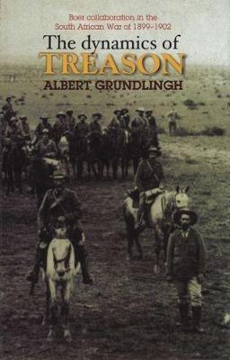 The Dynamics of Treason: Boer Collaboration in the South African War of 1899-1902 - Grundlingh, A M