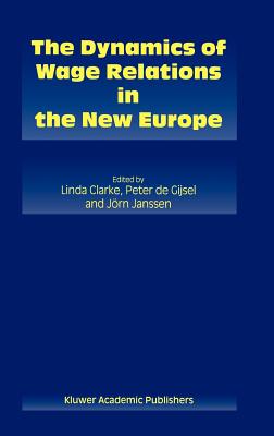 The Dynamics of Wage Relations in the New Europe - Clarke, Linda (Editor), and De Gijsel, Peter (Editor), and Janssen, Jrn (Editor)