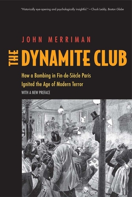 The Dynamite Club: How a Bombing in Fin-De-Sicle Paris Ignited the Age of Modern Terror - Merriman, John M