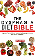 The Dysphagia Diet Bible: Beginners Practical Dietary Guidance For Dysphagia & Recipes And Tips For Safe Eating