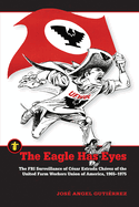 The Eagle Has Eyes: The FBI Surveillance of Csar Estrada Chvez of the United Farm Workers Union of America, 1965-1975