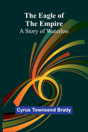 The Eagle Of The Empire: A Story Of Waterloo