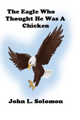 The Eagle Who Thought He Was A Chicken - Solomon, John