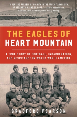 The Eagles of Heart Mountain: A True Story of Football, Incarceration, and Resistance in World War II America - Pearson, Bradford