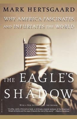The Eagle's Shadow: Why America Fascinates and Infuriates the World - Hertsgaard, Mark