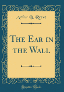 The Ear in the Wall (Classic Reprint)