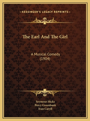 The Earl And The Girl: A Musical Comedy (1904) - Hicks, Seymour, Sir, and Greenbank, Percy, and Caryll, Ivan