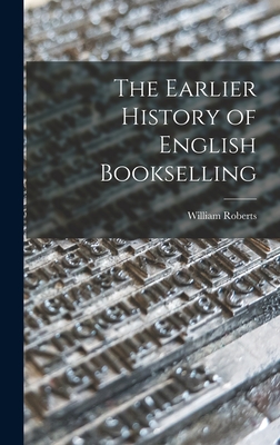 The Earlier History of English Bookselling - Roberts, William