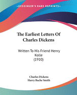 The Earliest Letters of Charles Dickens: Written to His Friend Henry Kolle (1910)