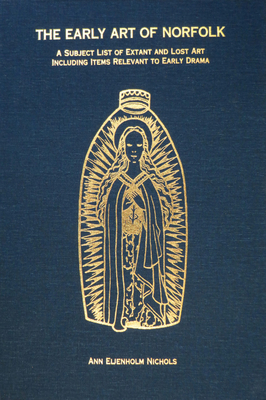 The Early Art of Norfolk: A Subject List of Extant and Lost Art Including Items Relevant to Early Drama - Nichols, Ann Eljenholm