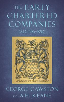 The Early Chartered Companies: (A.D. 1296-1858) (1896) - Cawston, George, and Keane, A H