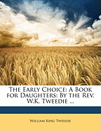 The Early Choice: A Book for Daughters: By the REV. W.K. Tweedie