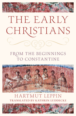 The Early Christians: From the Beginnings to Constantine - Leppin, Hartmut, and Luddecke, Kathrin (Translated by), and Bremmer, Jan N (Preface by)