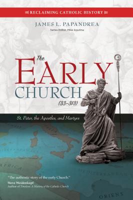 The Early Church (33-313): St. Peter, the Apostles, and Martyrs - Papandrea, James L, and Aquilina, Mike (Editor)