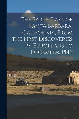 The Early Days of Santa Barbara, California, From the First Discoveries by Europeans to December, 1846 - Hawley, W A 1863-1920