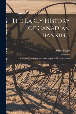 The Early History of Canadian Banking: Canadian Currency and Exchange Under French Rule - Shortt, Adam 1859-1931