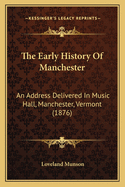 The Early History of Manchester: An Address Delivered in Music Hall, Manchester, Vermont (1876)