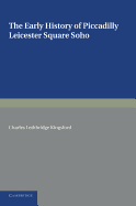 The Early History of Piccadilly, Leicester Square, Soho and Their Neighbourhood: Based on a Plan Drawn in 1585 and Published by the London Topographical Society in 1925