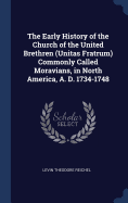 The Early History of the Church of the United Brethren (Unitas Fratrum) Commonly Called Moravians, in North America, A. D. 1734-1748